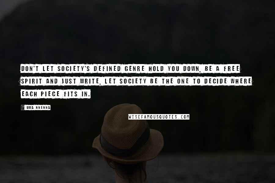 Uma Nnenna Quotes: Don't let society's defined genre hold you down, be a free spirit and just write, let society be the one to decide where each piece fits in.