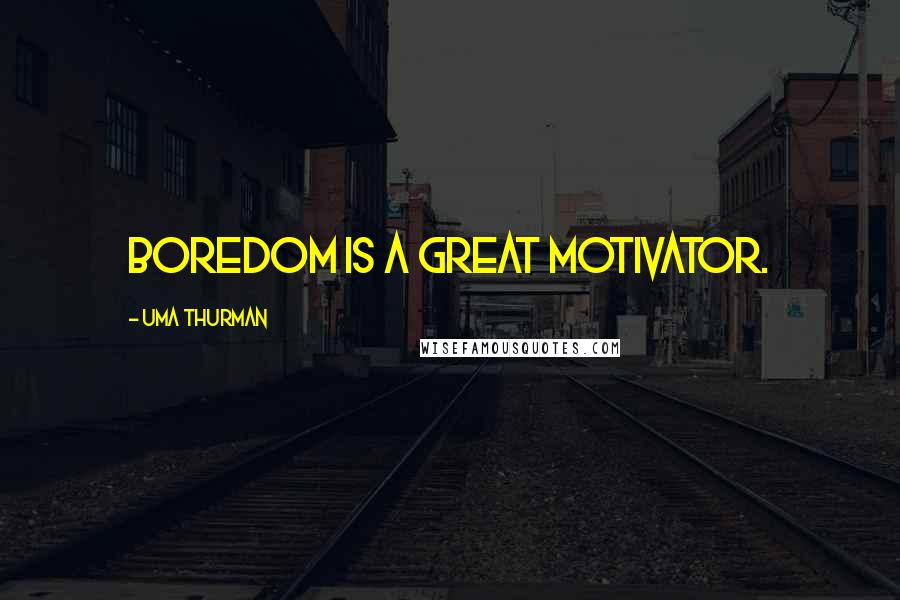 Uma Thurman Quotes: Boredom is a great motivator.