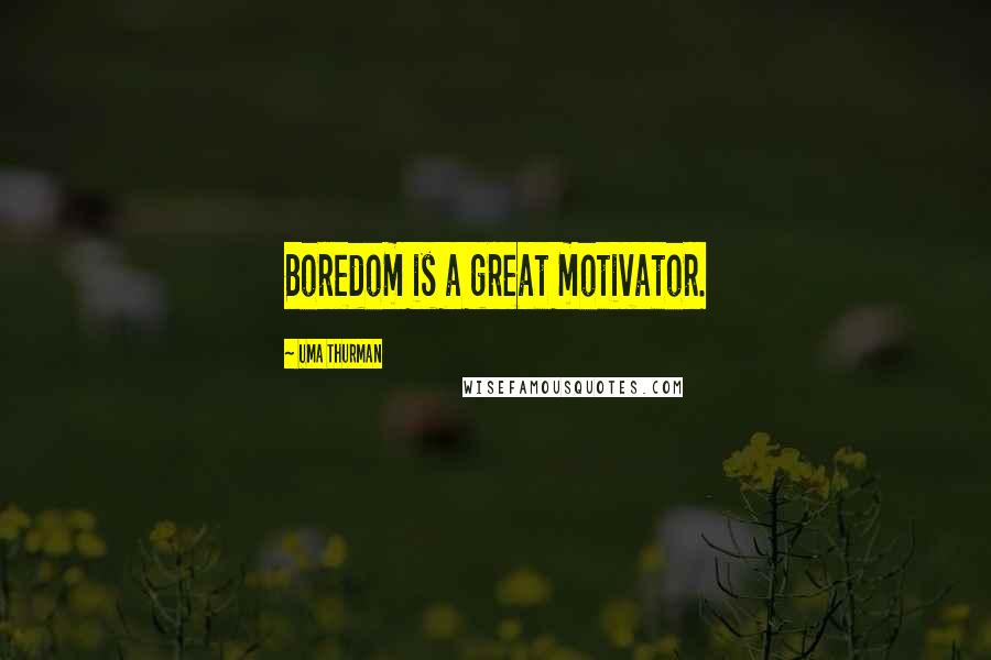 Uma Thurman Quotes: Boredom is a great motivator.