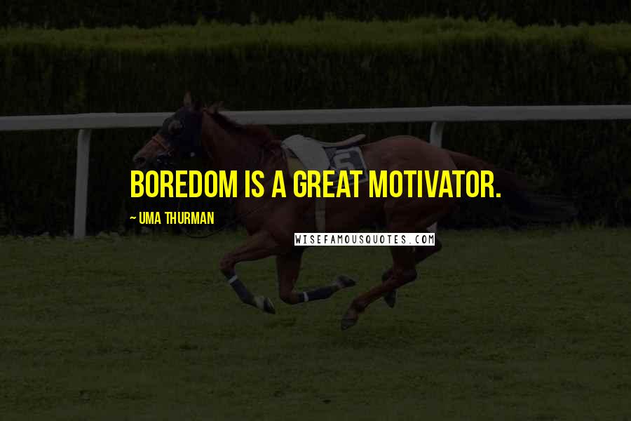 Uma Thurman Quotes: Boredom is a great motivator.