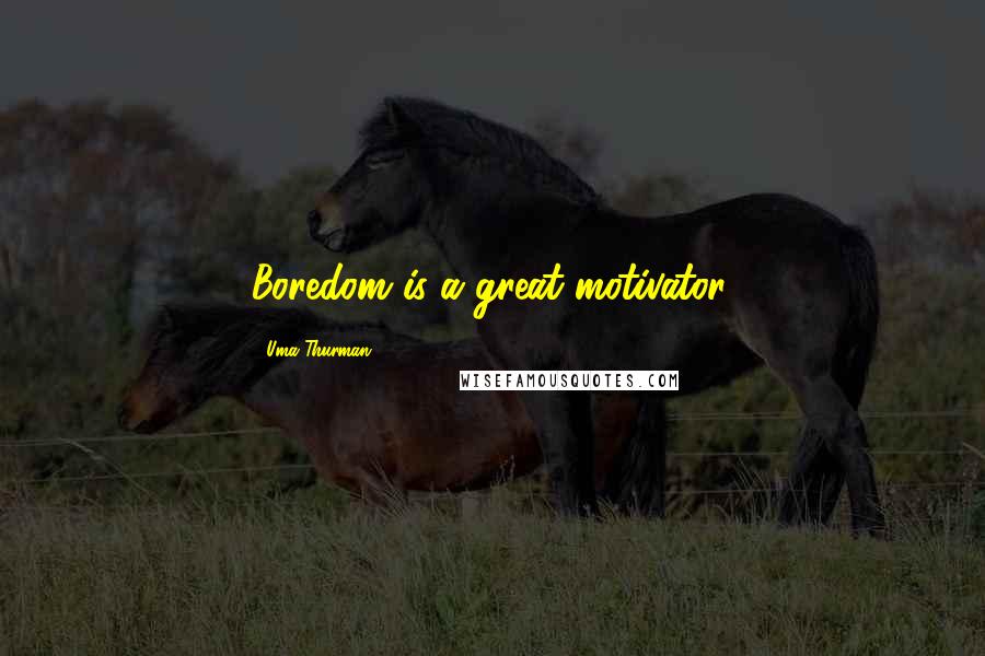 Uma Thurman Quotes: Boredom is a great motivator.