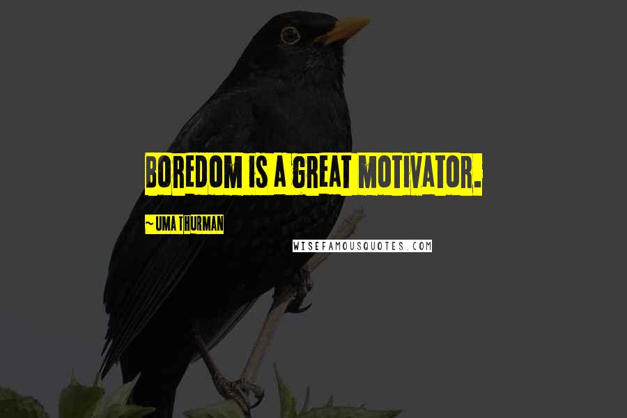 Uma Thurman Quotes: Boredom is a great motivator.