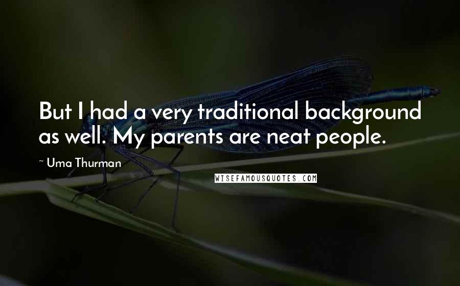 Uma Thurman Quotes: But I had a very traditional background as well. My parents are neat people.