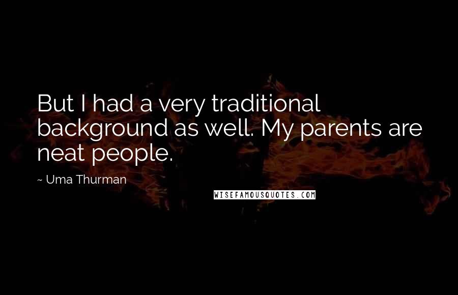 Uma Thurman Quotes: But I had a very traditional background as well. My parents are neat people.