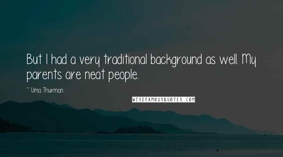 Uma Thurman Quotes: But I had a very traditional background as well. My parents are neat people.