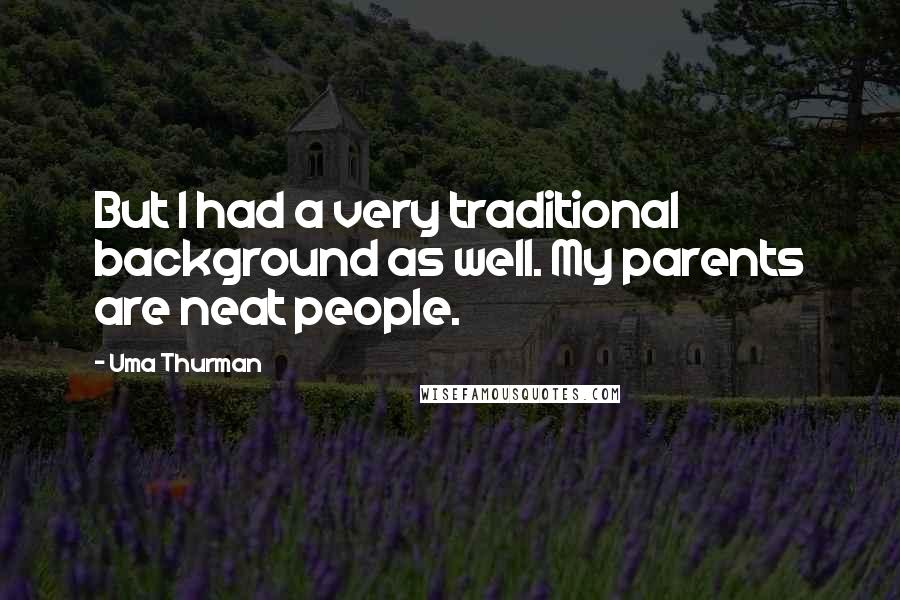 Uma Thurman Quotes: But I had a very traditional background as well. My parents are neat people.