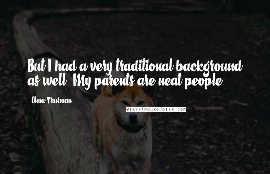 Uma Thurman Quotes: But I had a very traditional background as well. My parents are neat people.
