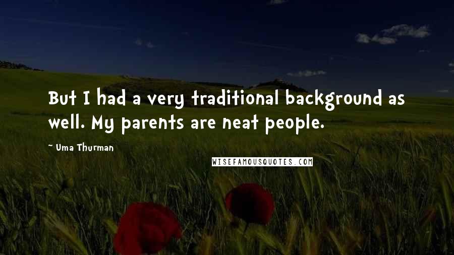 Uma Thurman Quotes: But I had a very traditional background as well. My parents are neat people.