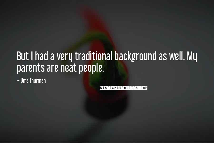 Uma Thurman Quotes: But I had a very traditional background as well. My parents are neat people.