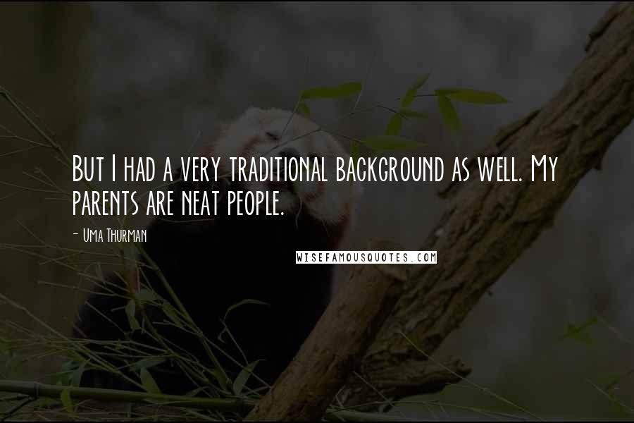 Uma Thurman Quotes: But I had a very traditional background as well. My parents are neat people.