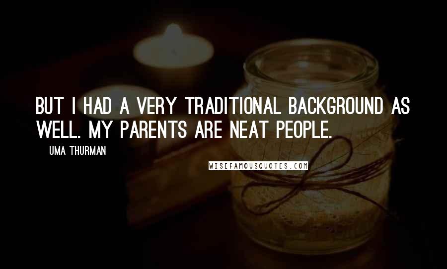 Uma Thurman Quotes: But I had a very traditional background as well. My parents are neat people.