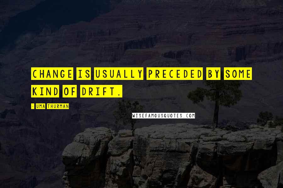 Uma Thurman Quotes: Change is usually preceded by some kind of drift.