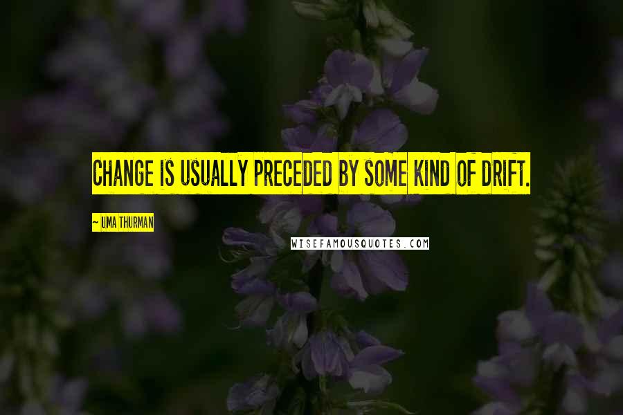 Uma Thurman Quotes: Change is usually preceded by some kind of drift.