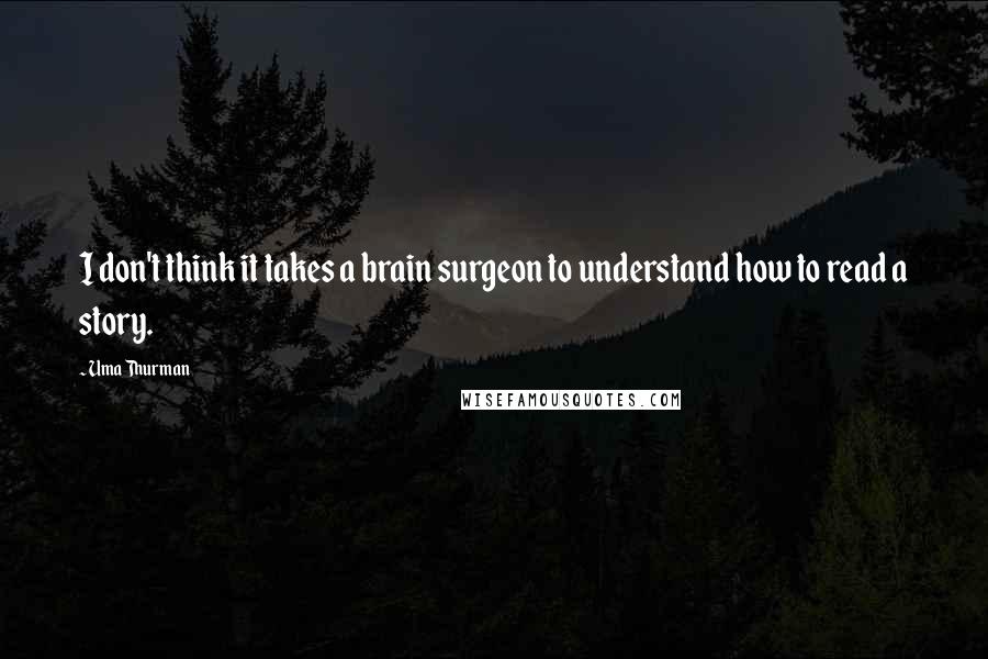 Uma Thurman Quotes: I don't think it takes a brain surgeon to understand how to read a story.