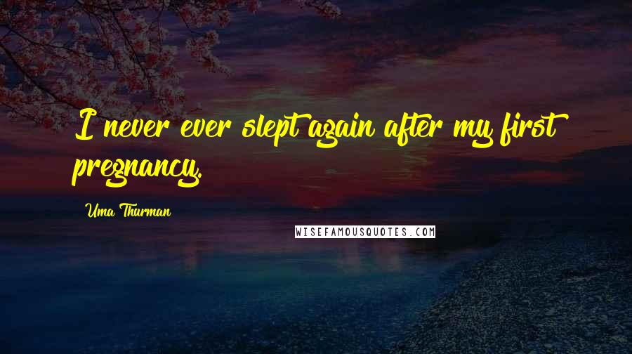Uma Thurman Quotes: I never ever slept again after my first pregnancy.