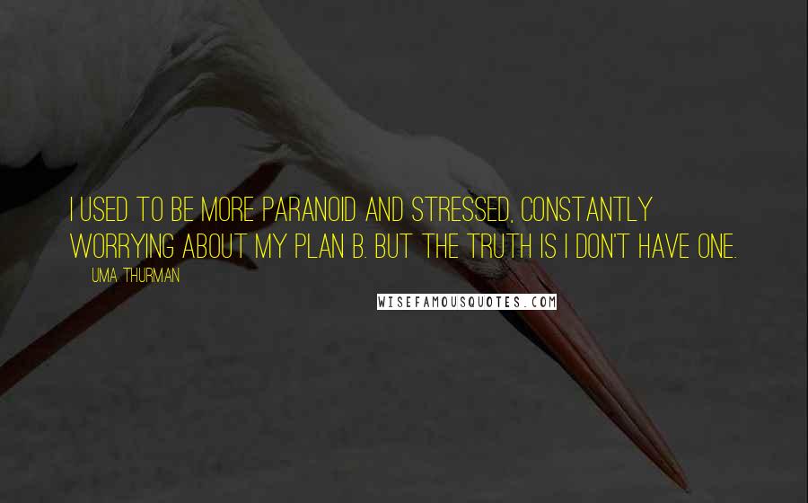 Uma Thurman Quotes: I used to be more paranoid and stressed, constantly worrying about my Plan B. But the truth is I don't have one.