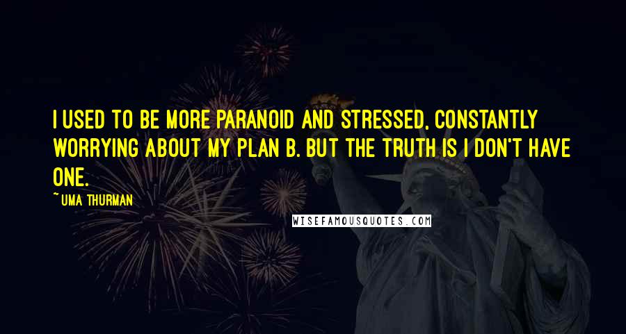 Uma Thurman Quotes: I used to be more paranoid and stressed, constantly worrying about my Plan B. But the truth is I don't have one.