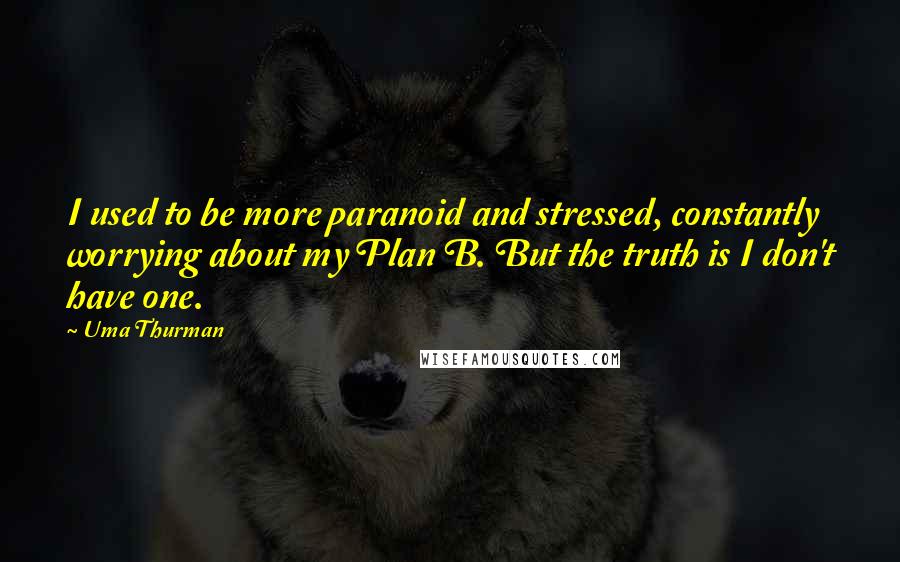 Uma Thurman Quotes: I used to be more paranoid and stressed, constantly worrying about my Plan B. But the truth is I don't have one.