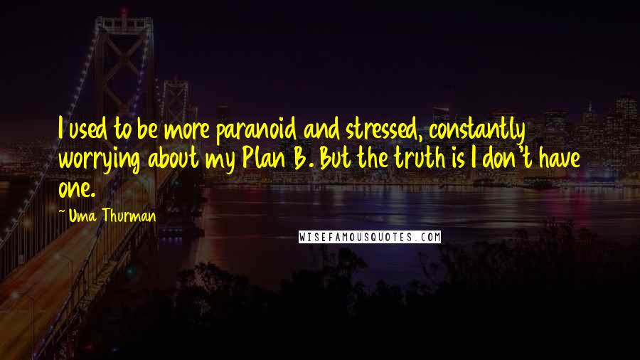 Uma Thurman Quotes: I used to be more paranoid and stressed, constantly worrying about my Plan B. But the truth is I don't have one.