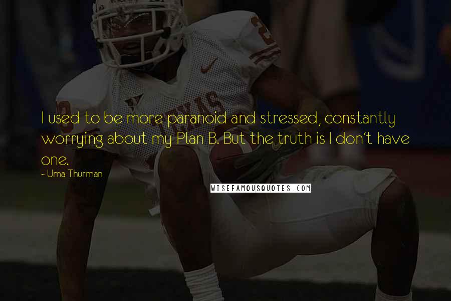 Uma Thurman Quotes: I used to be more paranoid and stressed, constantly worrying about my Plan B. But the truth is I don't have one.