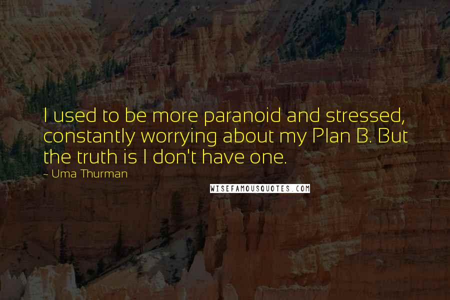 Uma Thurman Quotes: I used to be more paranoid and stressed, constantly worrying about my Plan B. But the truth is I don't have one.