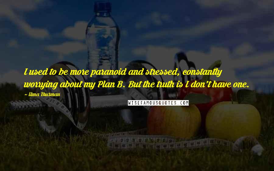 Uma Thurman Quotes: I used to be more paranoid and stressed, constantly worrying about my Plan B. But the truth is I don't have one.