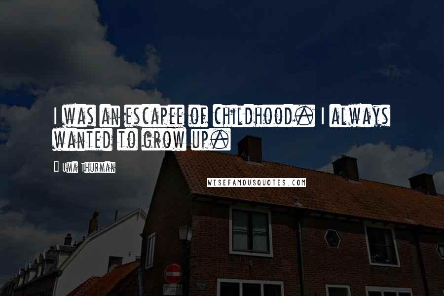 Uma Thurman Quotes: I was an escapee of childhood. I always wanted to grow up.