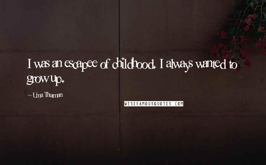 Uma Thurman Quotes: I was an escapee of childhood. I always wanted to grow up.