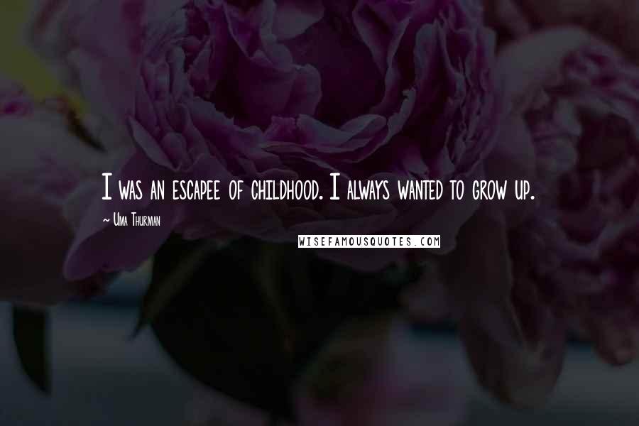 Uma Thurman Quotes: I was an escapee of childhood. I always wanted to grow up.