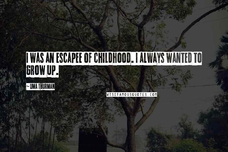 Uma Thurman Quotes: I was an escapee of childhood. I always wanted to grow up.