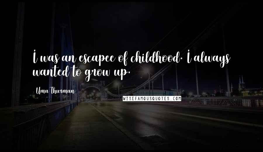 Uma Thurman Quotes: I was an escapee of childhood. I always wanted to grow up.