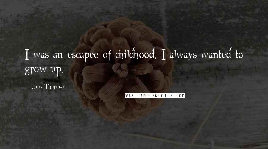 Uma Thurman Quotes: I was an escapee of childhood. I always wanted to grow up.