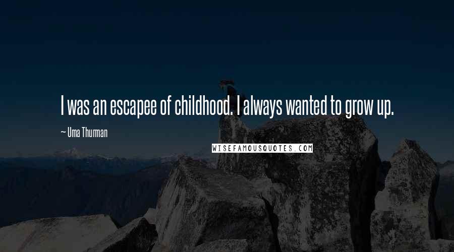 Uma Thurman Quotes: I was an escapee of childhood. I always wanted to grow up.