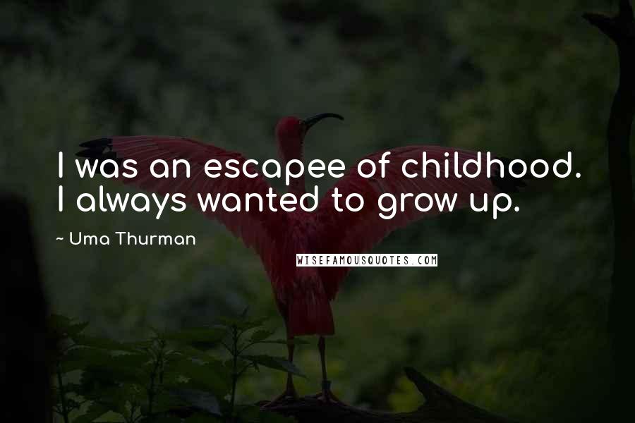 Uma Thurman Quotes: I was an escapee of childhood. I always wanted to grow up.