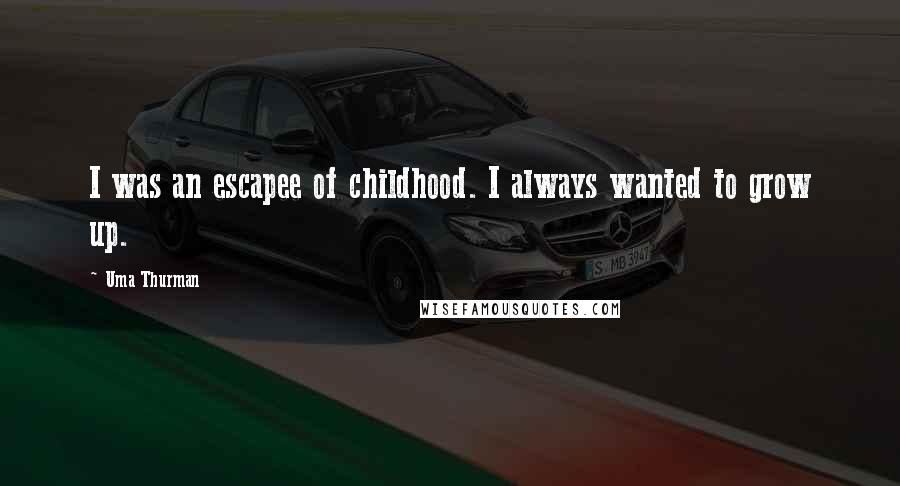 Uma Thurman Quotes: I was an escapee of childhood. I always wanted to grow up.