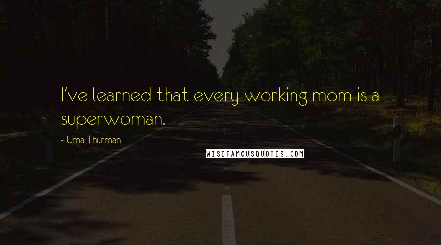 Uma Thurman Quotes: I've learned that every working mom is a superwoman.