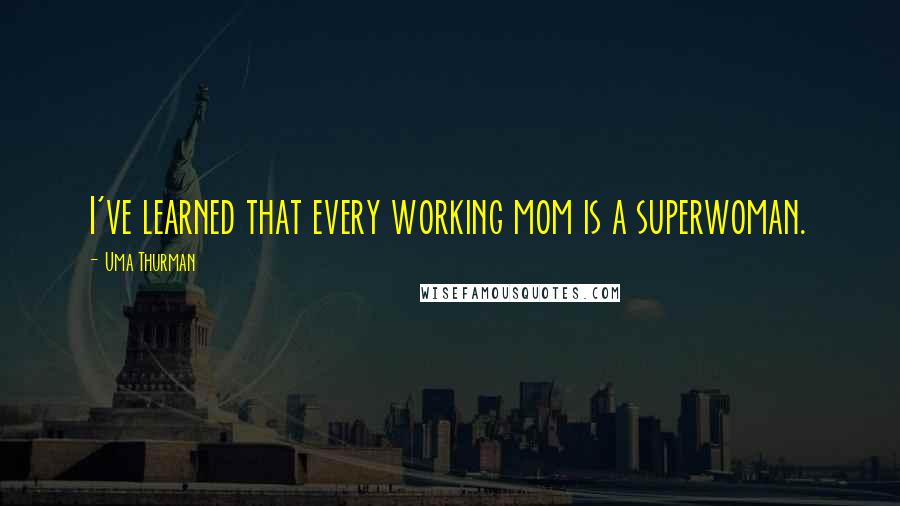 Uma Thurman Quotes: I've learned that every working mom is a superwoman.