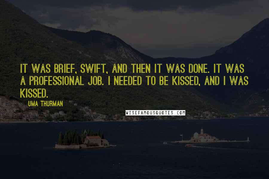 Uma Thurman Quotes: It was brief, swift, and then it was done. It was a professional job. I needed to be kissed, and I was kissed.