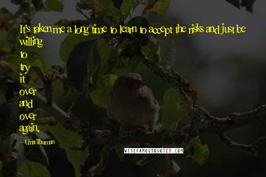 Uma Thurman Quotes: It's taken me a long time to learn to accept the risks and just be willing to try it over and over again.