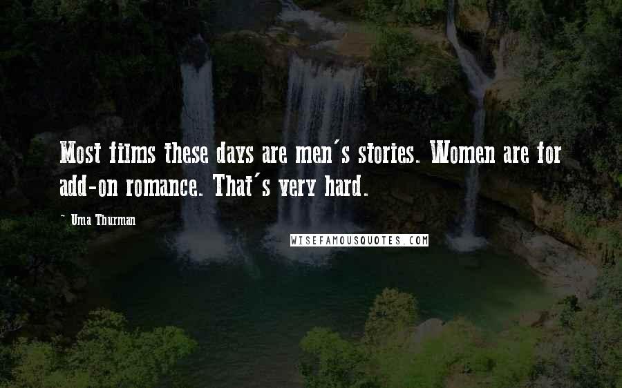 Uma Thurman Quotes: Most films these days are men's stories. Women are for add-on romance. That's very hard.