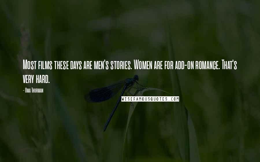 Uma Thurman Quotes: Most films these days are men's stories. Women are for add-on romance. That's very hard.