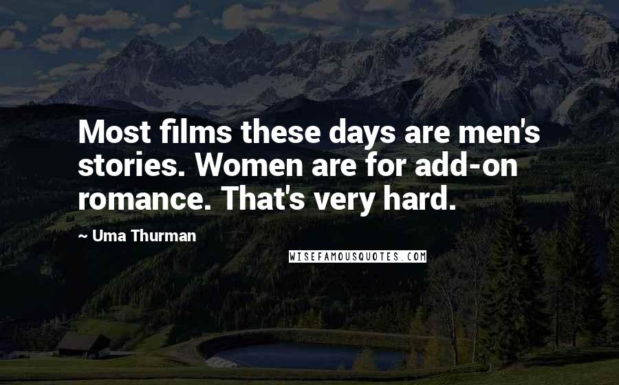 Uma Thurman Quotes: Most films these days are men's stories. Women are for add-on romance. That's very hard.