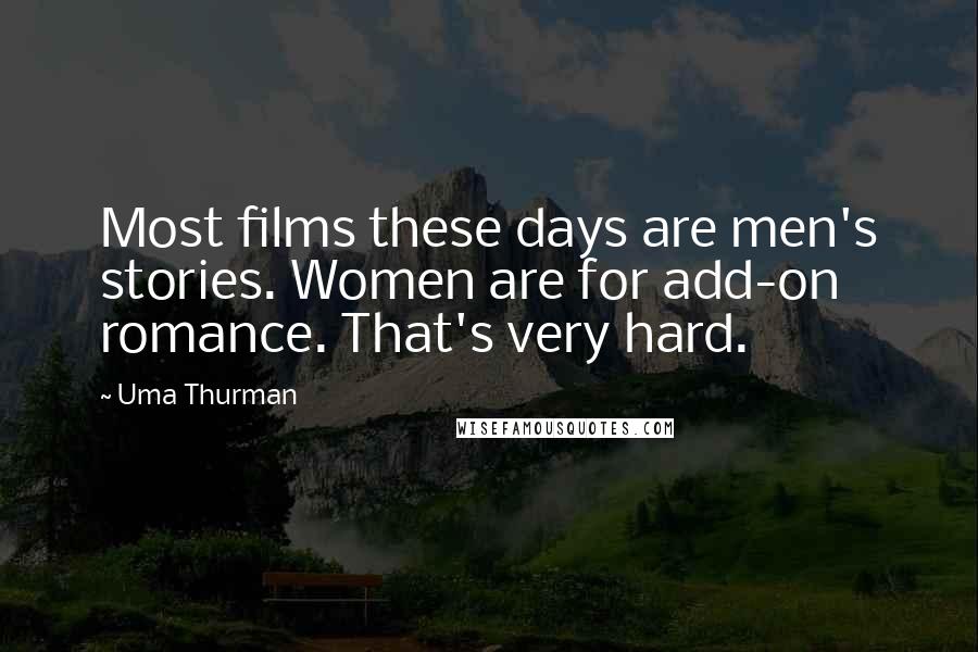 Uma Thurman Quotes: Most films these days are men's stories. Women are for add-on romance. That's very hard.