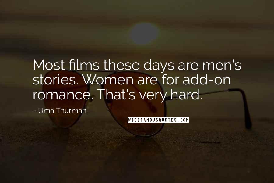 Uma Thurman Quotes: Most films these days are men's stories. Women are for add-on romance. That's very hard.