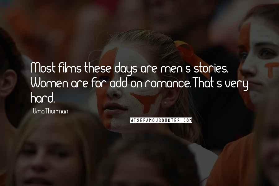 Uma Thurman Quotes: Most films these days are men's stories. Women are for add-on romance. That's very hard.