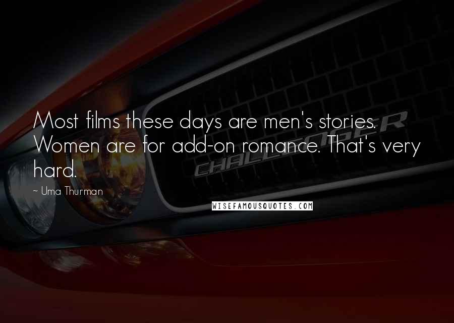 Uma Thurman Quotes: Most films these days are men's stories. Women are for add-on romance. That's very hard.