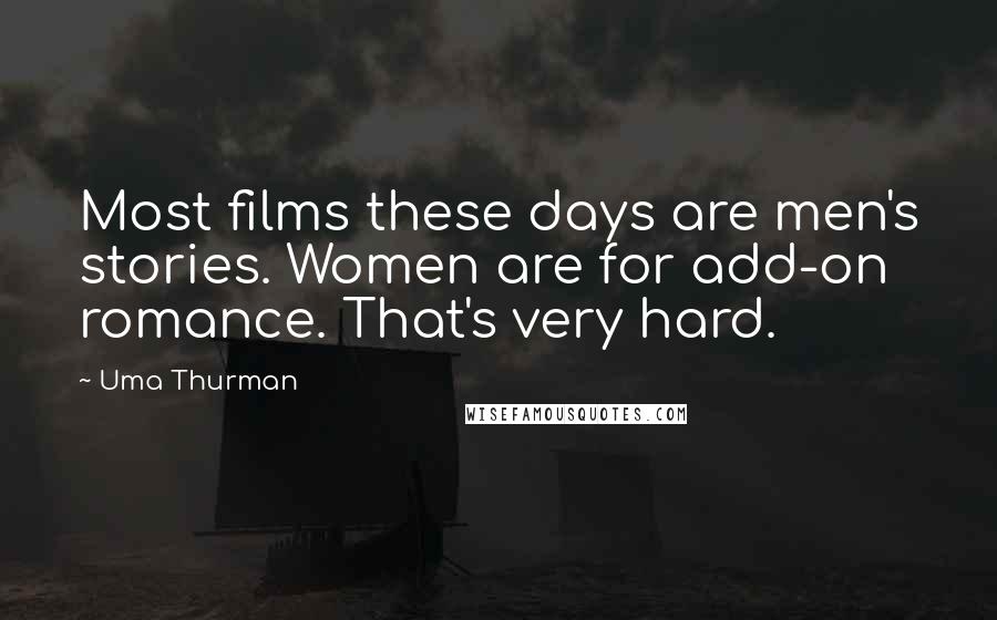 Uma Thurman Quotes: Most films these days are men's stories. Women are for add-on romance. That's very hard.