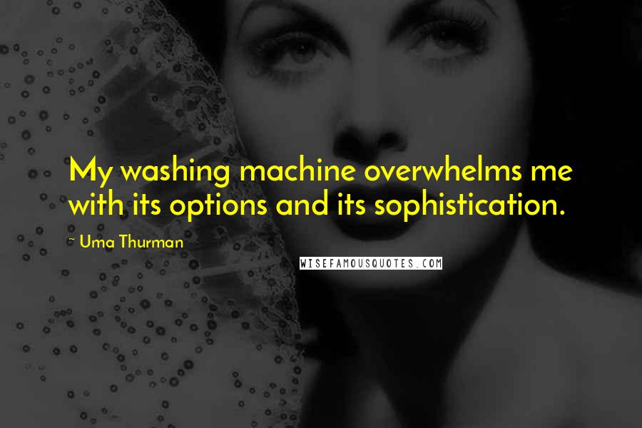 Uma Thurman Quotes: My washing machine overwhelms me with its options and its sophistication.