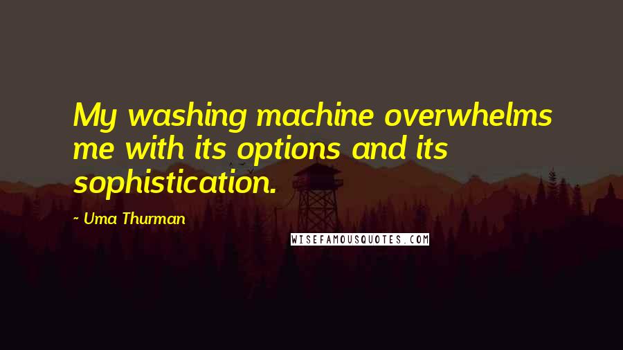 Uma Thurman Quotes: My washing machine overwhelms me with its options and its sophistication.