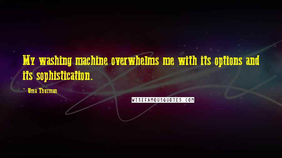 Uma Thurman Quotes: My washing machine overwhelms me with its options and its sophistication.